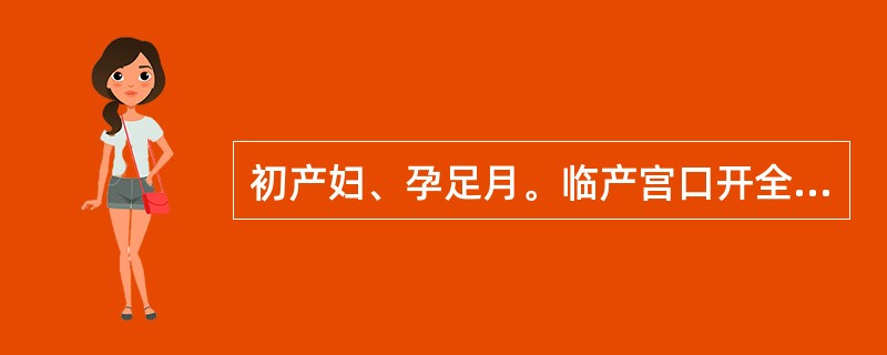 初产妇、孕足月。临产宫口开全1h频频用力,未见胎头拨露。检查宫底部为臀、腹部前方