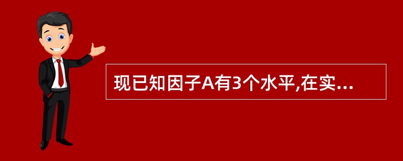 现已知因子A有3个水平,在实验中每一水平下进行了4次重复实验,并求得因子与误差平