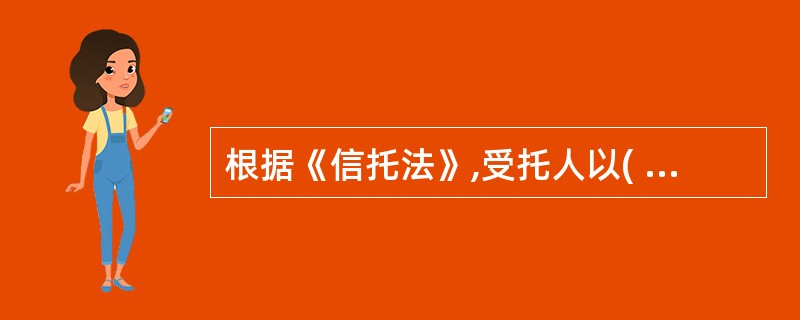 根据《信托法》,受托人以( )为限向受益人承担支付信托利益的义务。A 委托人固有