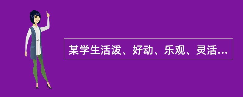 某学生活泼、好动、乐观、灵活、喜欢交朋友、爱好广泛,但其稳定性差、缺少毅力、见异