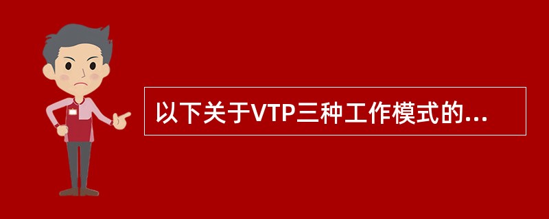 以下关于VTP三种工作模式的描述中,哪项是错误的?——