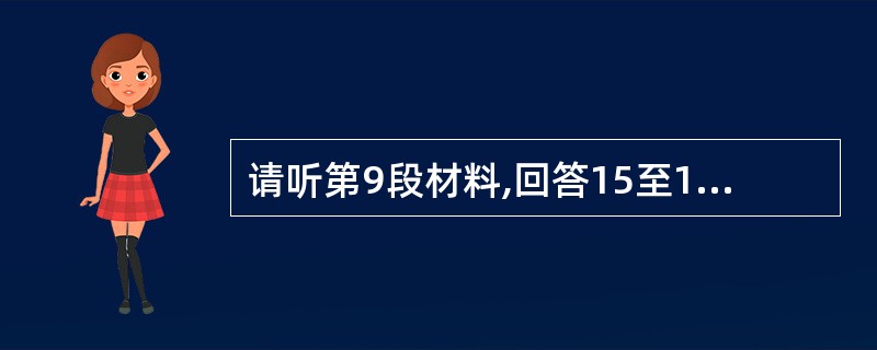 请听第9段材料,回答15至17题。第15题:Why does the woman