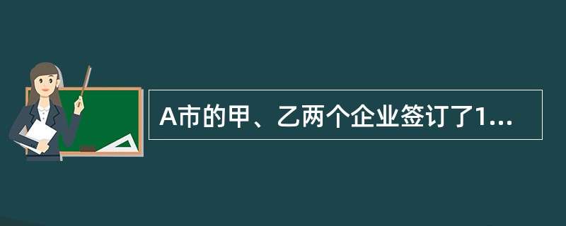 A市的甲、乙两个企业签订了100万元的买卖合同,根据合同约定,甲企业应当于200