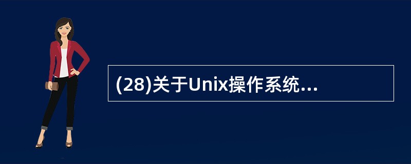 (28)关于Unix操作系统的描述中,正确的是 A)单用户、多任务操作系统 B)