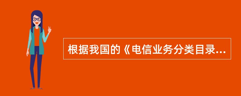 根据我国的《电信业务分类目录》,信息服务业务属于( )