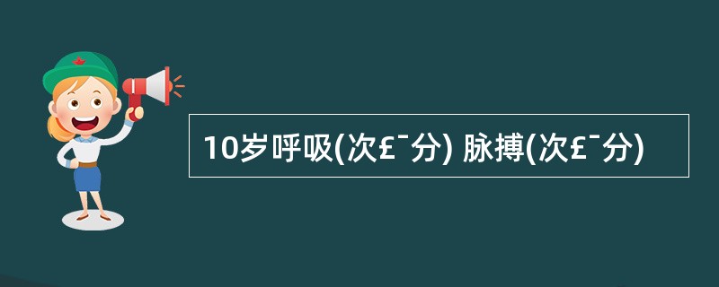 10岁呼吸(次£¯分) 脉搏(次£¯分)