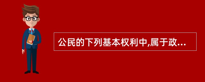 公民的下列基本权利中,属于政治权利的是( )