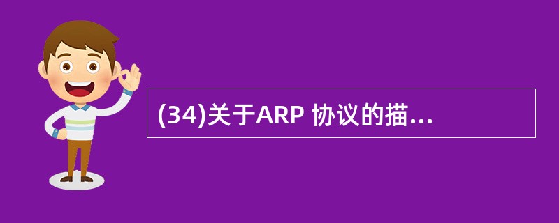 (34)关于ARP 协议的描述中,错误的是 A)可将 IP 地址映射为MAC地址
