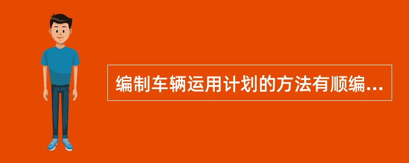 编制车辆运用计划的方法有顺编法和滚动法两种。( )