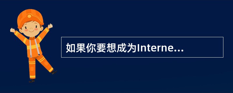 如果你要想成为Internet用户,你必须找一家能为你提供Internet服务的