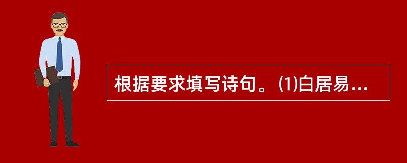 根据要求填写诗句。 ⑴白居易《钱塘湖春行》中描写“莺燕争春”景象的诗句是: “_