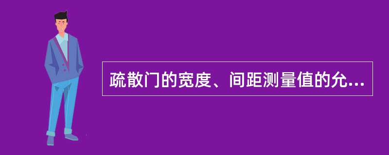 疏散门的宽度、间距测量值的允许负偏差不得大于规定值的( )。