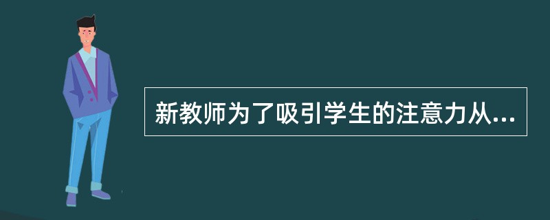 新教师为了吸引学生的注意力从而取得好的教学效果,应当经常穿款式新颖的服装。 -