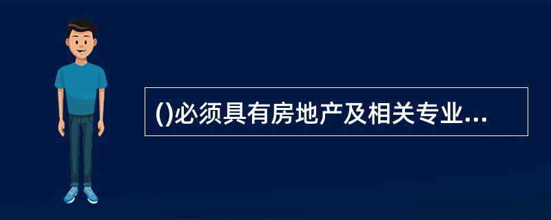 ()必须具有房地产及相关专业中等以上学历,有与房地产咨询业务相关的初级以上专业技