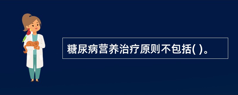 糖尿病营养治疗原则不包括( )。