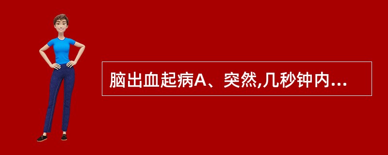 脑出血起病A、突然,几秒钟内症状达高峰B、急骤,几分钟至几小时症状达高峰 C、稍