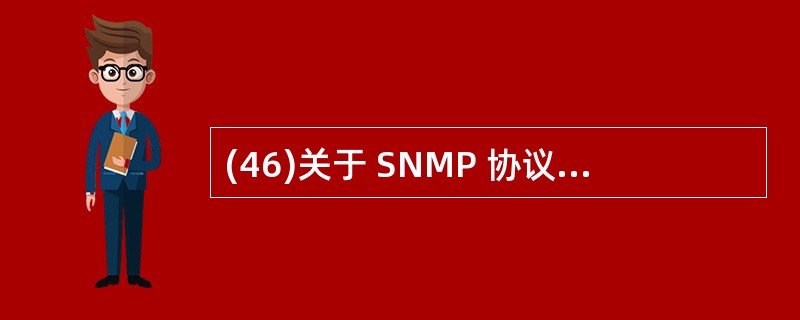 (46)关于 SNMP 协议的描述中,正确的是 A)SNMP 是ITU制定的 B