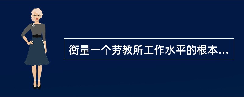 衡量一个劳教所工作水平的根本因素是( )。