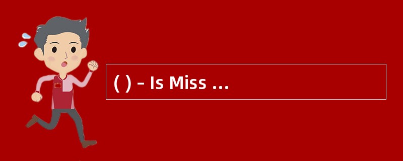 ( ) – Is Miss White __________ English t