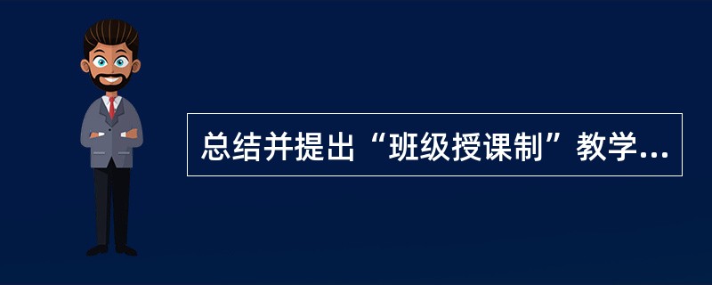 总结并提出“班级授课制”教学组织形式的教育思想家是( )。