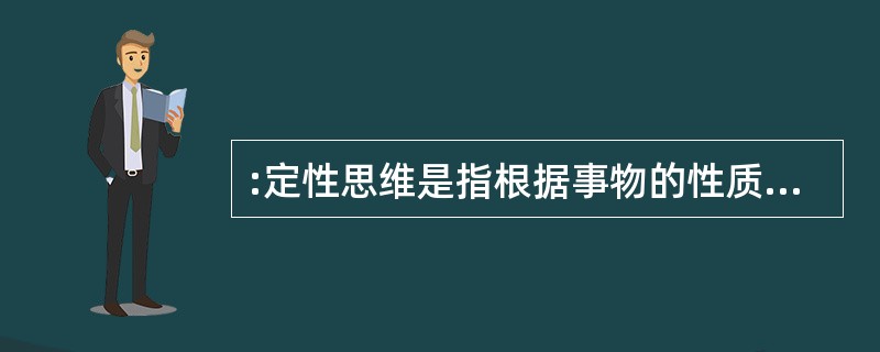 :定性思维是指根据事物的性质和属性来认识事物、确定和判断事物的思维方法。 根据上