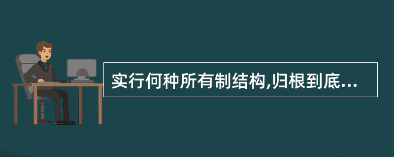 实行何种所有制结构,归根到底是由( )。