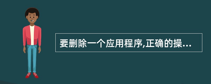 要删除一个应用程序,正确的操作应该是()