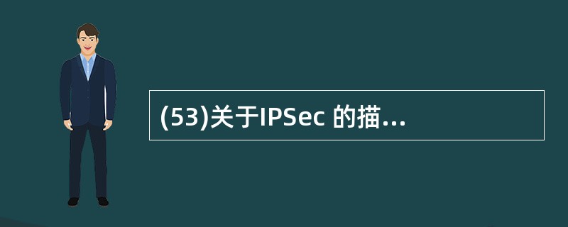 (53)关于IPSec 的描述中,正确的是 A)AH协议提供加密服务 B)ESP