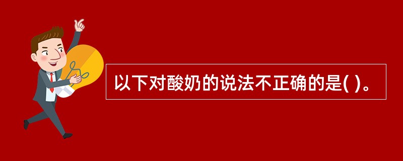 以下对酸奶的说法不正确的是( )。