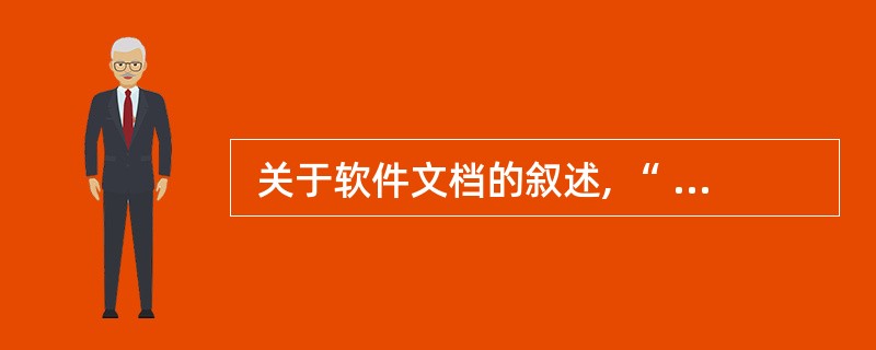  关于软件文档的叙述, “ (18) ”是错误的。 (18)