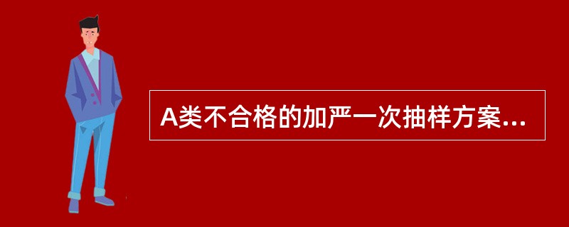 A类不合格的加严一次抽样方案是()。