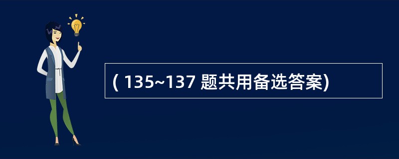 ( 135~137 题共用备选答案)