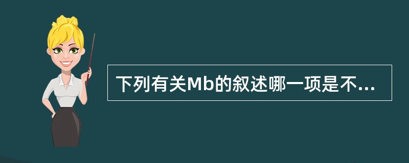 下列有关Mb的叙述哪一项是不正确的( )。