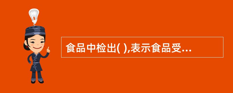 食品中检出( ),表示食品受到人和动物的粪便污染。