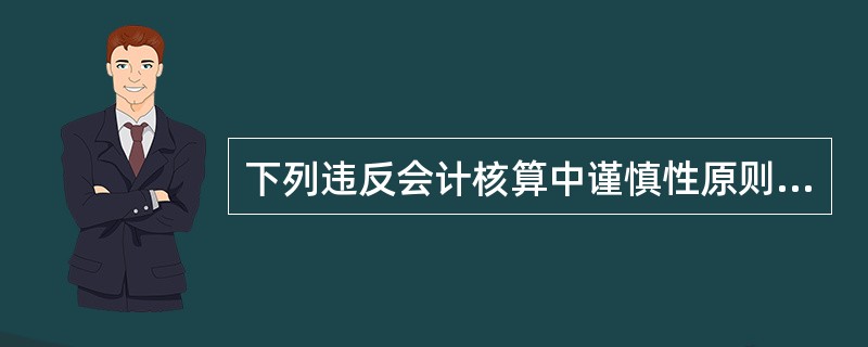 下列违反会计核算中谨慎性原则的做法有( )。