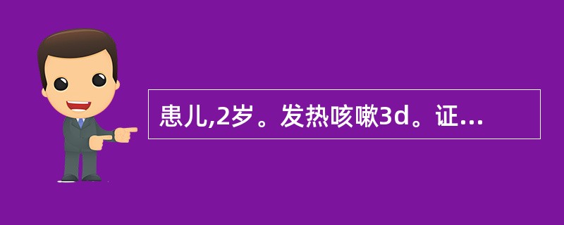 患儿,2岁。发热咳嗽3d。证见高热持续不退,咳嗽剧烈,气急鼻煽,烦躁喘憋,涕泪俱