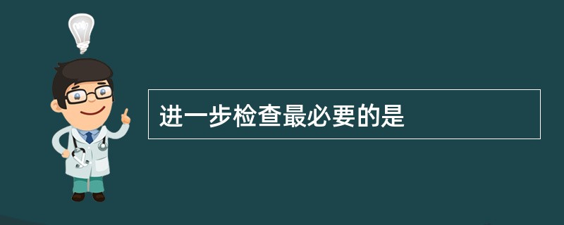 进一步检查最必要的是