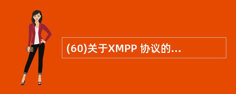 (60)关于XMPP 协议的描述中,正确的是 A)由 ITU制定 B)采用分布式