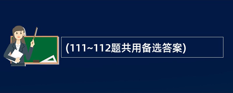 (111~112题共用备选答案)