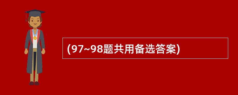 (97~98题共用备选答案)