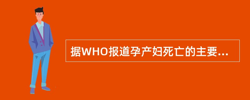 据WHO报道孕产妇死亡的主要原因是()。