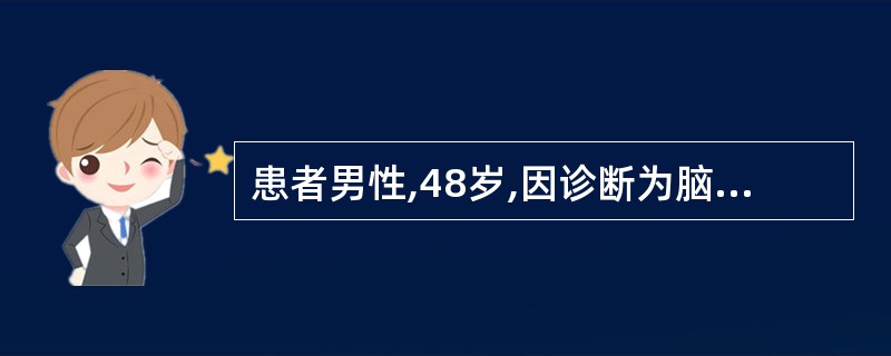 患者男性,48岁,因诊断为脑出血住院治疗。人院第2天发生颅内压增高,遵医嘱静脉滴