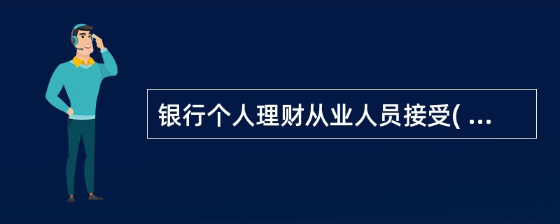 银行个人理财从业人员接受( )的监督。A 所在机构B 银行业协会C 银监会D 当