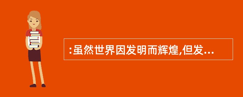 :虽然世界因发明而辉煌,但发明家个体仍常常寂宾地在逆境中奋斗.市场只认同其有直接