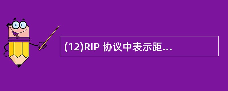 (12)RIP 协议中表示距离的参数为 (12) 。