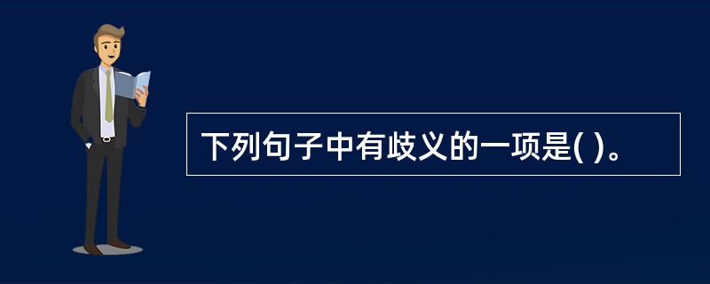 下列句子中有歧义的一项是( )。