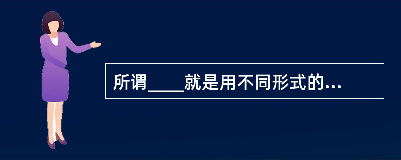 所谓____就是用不同形式的直观材料或事例说明事物的本质属性,即变换同类事物的非