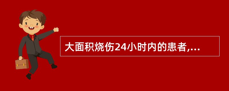 大面积烧伤24小时内的患者,首选为( )。