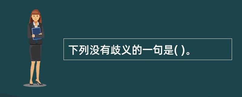 下列没有歧义的一句是( )。