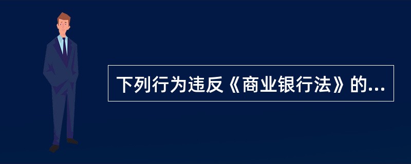 下列行为违反《商业银行法》的有( )。A 无故拖延或者拒绝支付存款本金和利息B